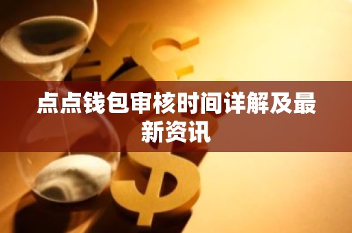 点点钱包审核时间详解及最新资讯