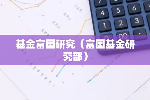 基金富国研究（富国基金研究部）