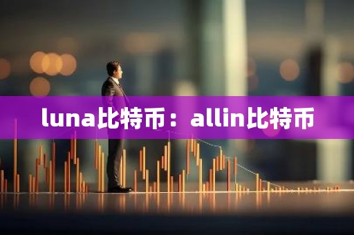 luna比特币：allin比特币
