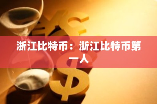 浙江比特币：浙江比特币第一人