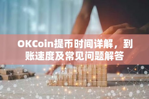 OKCoin提币时间详解，到账速度及常见问题解答