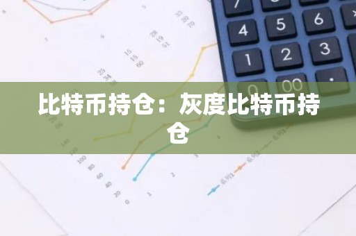 比特币持仓：灰度比特币持仓