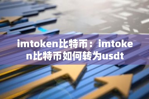 imtoken比特币：imtoken比特币如何转为usdt