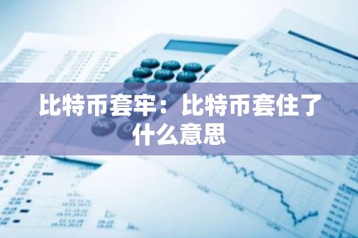 比特币套牢：比特币套住了什么意思