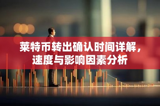 莱特币转出确认时间详解，速度与影响因素分析