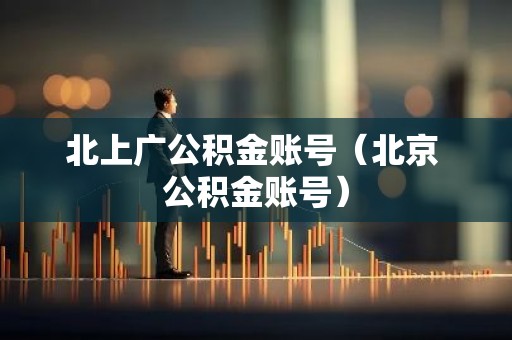 北上广公积金账号（北京 公积金账号）