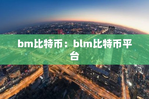 bm比特币：blm比特币平台