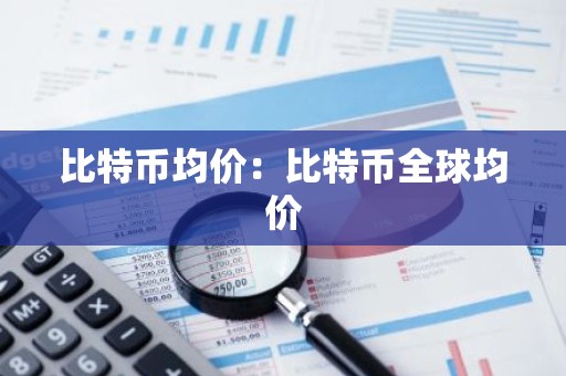 比特币均价：比特币全球均价