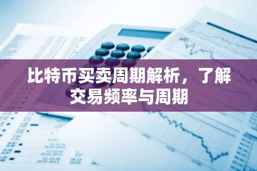 比特币买卖周期解析，了解交易频率与周期