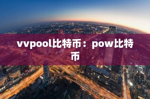 vvpool比特币：pow比特币