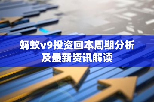 蚂蚁v9投资回本周期分析及最新资讯解读