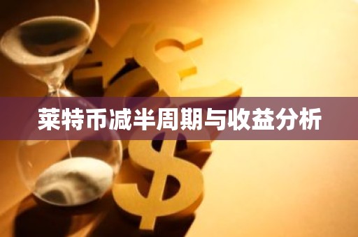 莱特币减半周期与收益分析