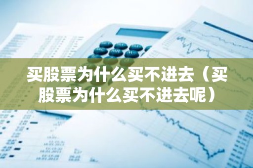 买股票为什么买不进去（买股票为什么买不进去呢）