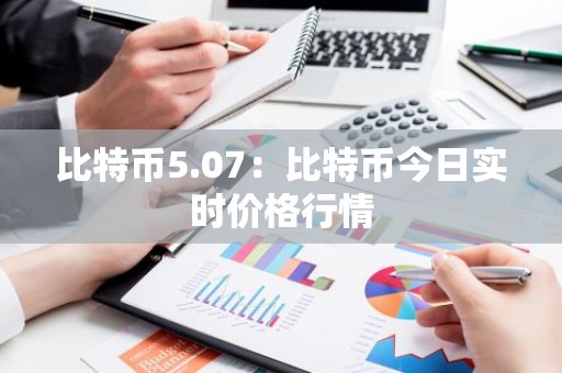 比特币5.07：比特币今日实时价格行情
