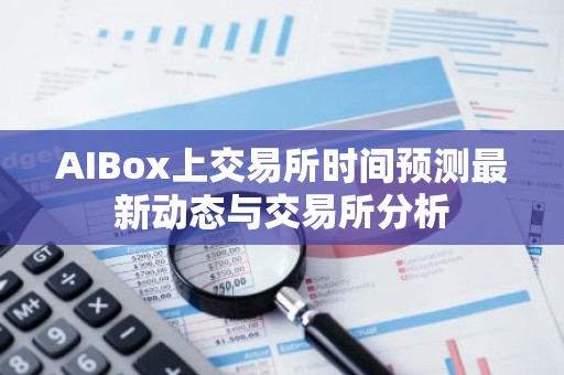 AIBox上交易所时间预测最新动态与交易所分析