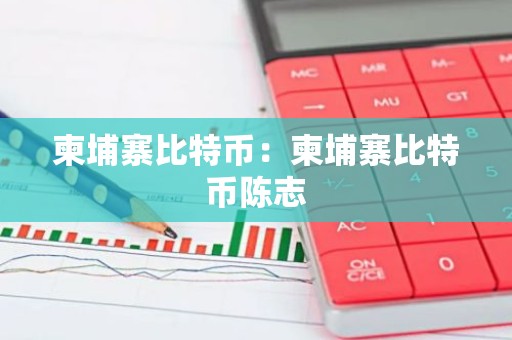 柬埔寨比特币：柬埔寨比特币陈志