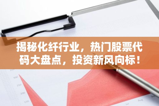 揭秘化纤行业，热门股票代码大盘点，投资新风向标！