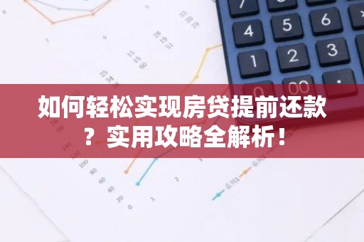 如何轻松实现房贷提前还款？实用攻略全解析！