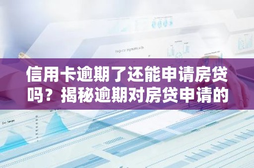 信用卡逾期了还能申请房贷吗？揭秘逾期对房贷申请的影响