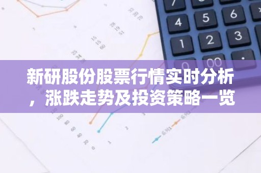 新研股份股票行情实时分析，涨跌走势及投资策略一览