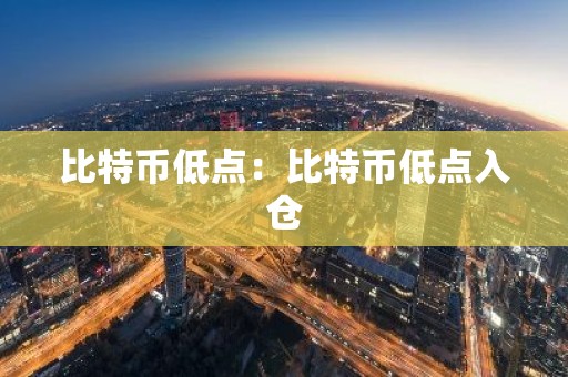 比特币低点：比特币低点入仓