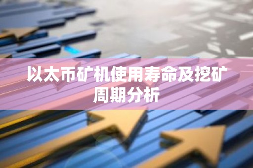 以太币矿机使用寿命及挖矿周期分析