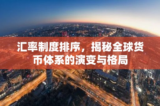 汇率制度排序，揭秘全球货币体系的演变与格局