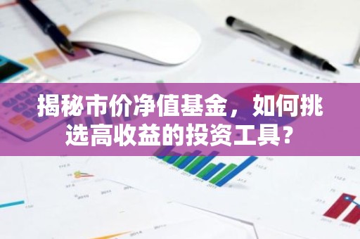 揭秘市价净值基金，如何挑选高收益的投资工具？