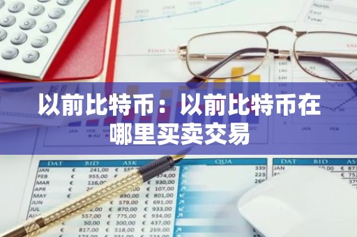 以前比特币：以前比特币在哪里买卖交易