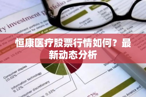 恒康医疗股票行情如何？最新动态分析