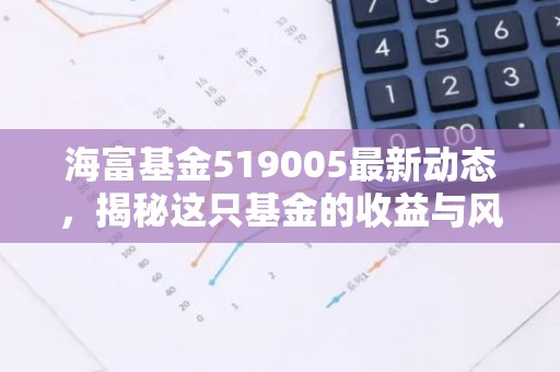 海富基金519005最新动态，揭秘这只基金的收益与风险