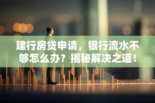 建行房贷申请，银行流水不够怎么办？揭秘解决之道！