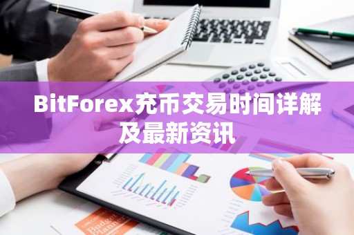 BitForex充币交易时间详解及最新资讯