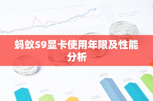 蚂蚁S9显卡使用年限及性能分析