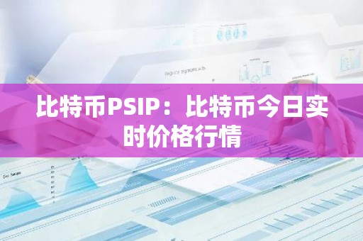 比特币PSIP：比特币今日实时价格行情