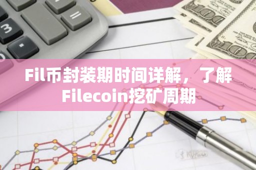 Fil币封装期时间详解，了解Filecoin挖矿周期