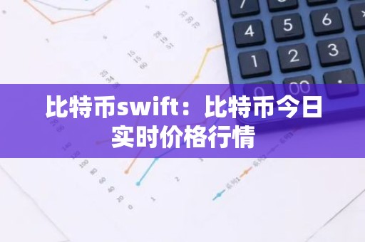 比特币swift：比特币今日实时价格行情