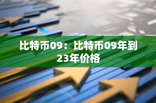 比特币09：比特币09年到23年价格