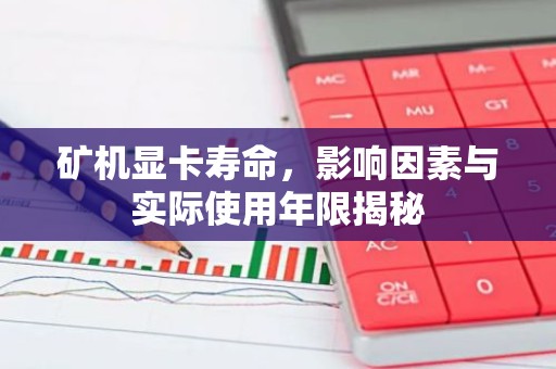 矿机显卡寿命，影响因素与实际使用年限揭秘