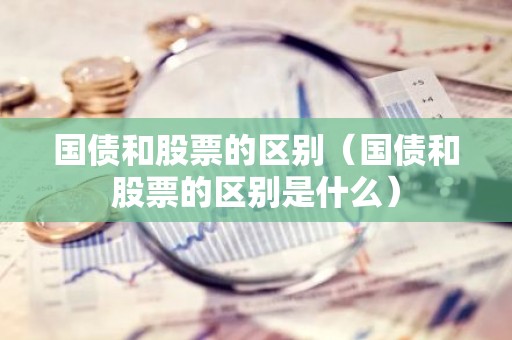国债和股票的区别（国债和股票的区别是什么）