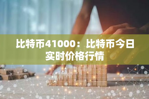 比特币41000：比特币今日实时价格行情