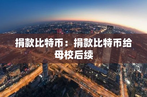 捐款比特币：捐款比特币给母校后续