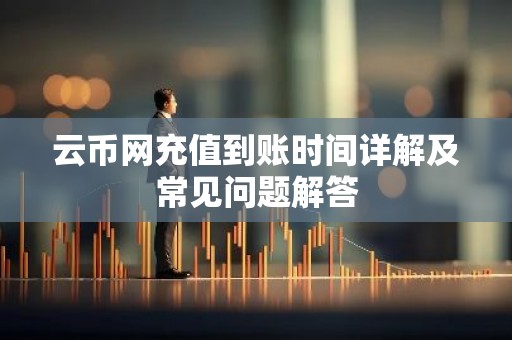 云币网充值到账时间详解及常见问题解答