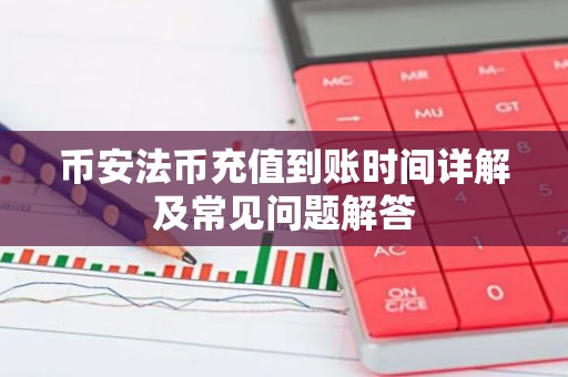 币安法币充值到账时间详解及常见问题解答