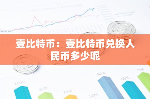 壹比特币：壹比特币兑换人民币多少呢