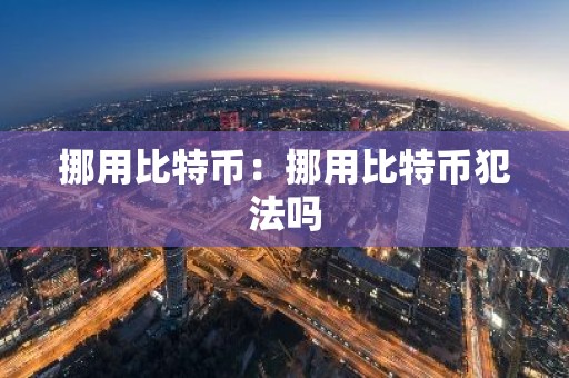 挪用比特币：挪用比特币犯法吗