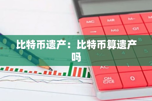 比特币遗产：比特币算遗产吗