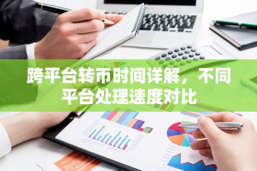 跨平台转币时间详解，不同平台处理速度对比