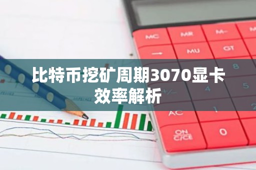 比特币挖矿周期3070显卡效率解析