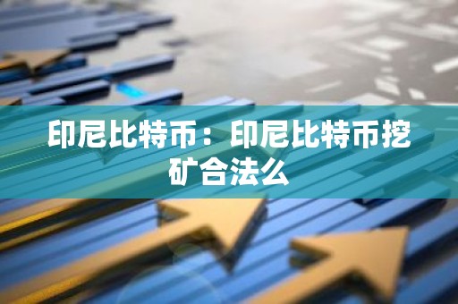 印尼比特币：印尼比特币挖矿合法么